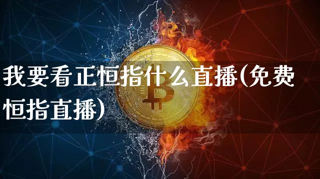 我要看正恒指什么直播(免费恒指直播)_https://www.qldgs.com_国际期货_第1张
