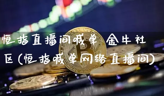 恒指直播间喊单 金牛社区(恒指喊单网络直播间)_https://www.qldgs.com_国际期货_第1张