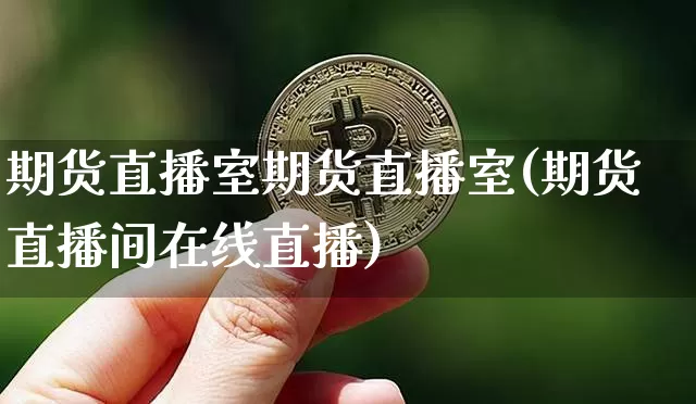 期货直播室期货直播室(期货直播间在线直播)_https://www.qldgs.com_恒指期货_第1张