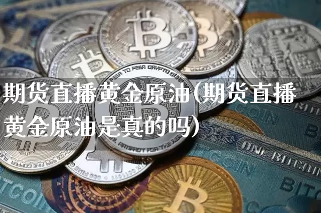 期货直播黄金原油(期货直播黄金原油是真的吗)_https://www.qldgs.com_恒指期货_第1张