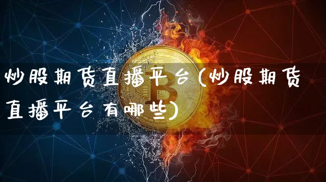 炒股期货直播平台(炒股期货直播平台有哪些)_https://www.qldgs.com_黄金期货_第1张