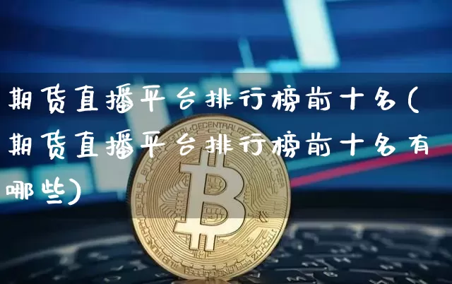 期货直播平台排行榜前十名(期货直播平台排行榜前十名有哪些)_https://www.qldgs.com_恒指期货_第1张