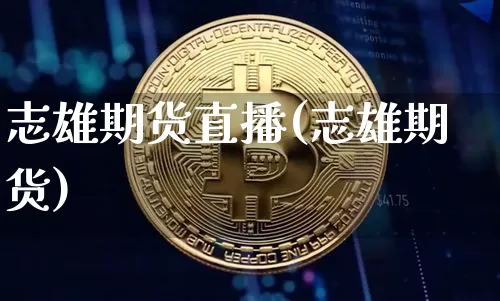 志雄期货直播(志雄期货)_https://www.qldgs.com_内盘期货_第1张