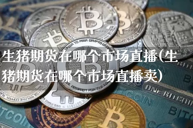 生猪期货在哪个市场直播(生猪期货在哪个市场直播卖)_https://www.qldgs.com_原油期货_第1张