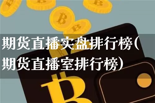 期货直播实盘排行榜(期货直播室排行榜)_https://www.qldgs.com_黄金期货_第1张