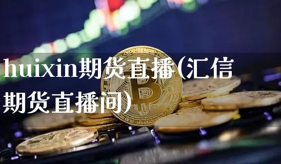 huixin期货直播(汇信期货直播间)_https://www.qldgs.com_国际期货_第1张