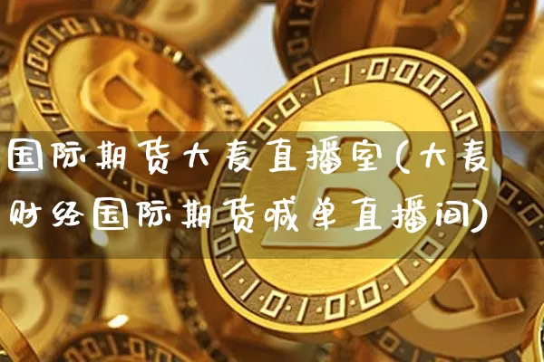国际期货大麦直播室(大麦财经国际期货喊单直播间)_https://www.qldgs.com_恒指期货_第1张
