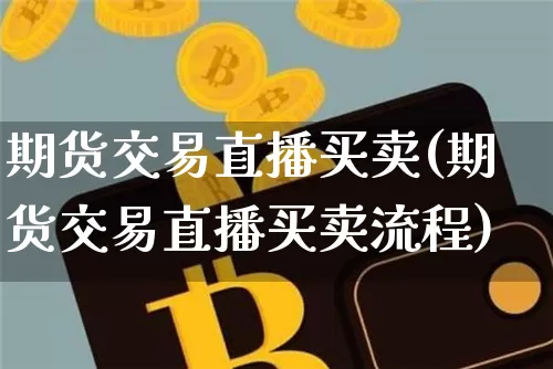 期货交易直播买卖(期货交易直播买卖流程)_https://www.qldgs.com_原油期货_第1张