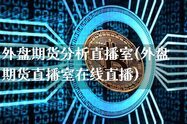 外盘期货分析直播室(外盘期货直播室在线直播)_https://www.qldgs.com_原油期货_第1张