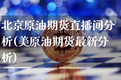 北京原油期货直播间分析(美原油期货最新分析)_https://www.qldgs.com_黄金期货_第1张