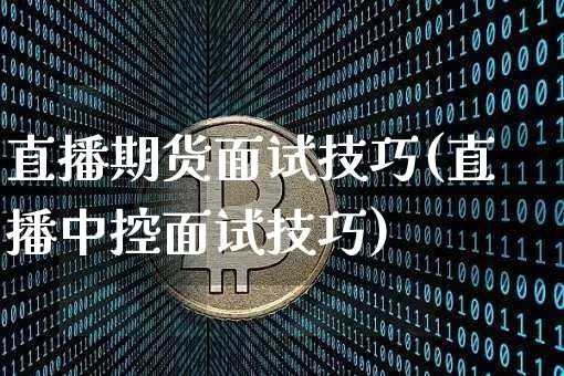 直播期货面试技巧(直播中控面试技巧)_https://www.qldgs.com_黄金期货_第1张