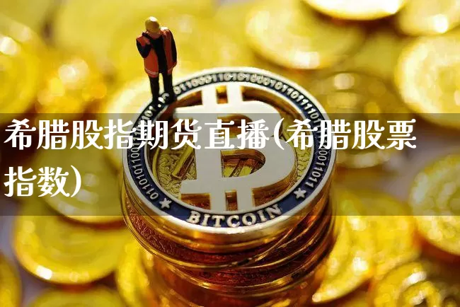 希腊股指期货直播(希腊股票指数)_https://www.qldgs.com_内盘期货_第1张