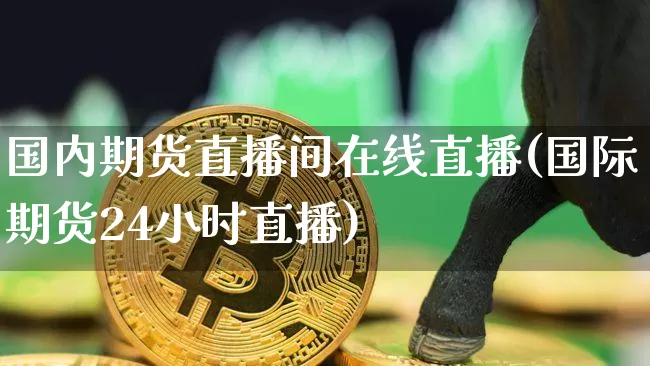 国内期货直播间在线直播(国际期货24小时直播)_https://www.qldgs.com_恒指期货_第1张