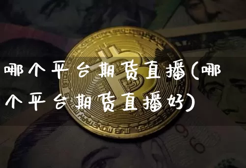 哪个平台期货直播(哪个平台期货直播好)_https://www.qldgs.com_国际期货_第1张