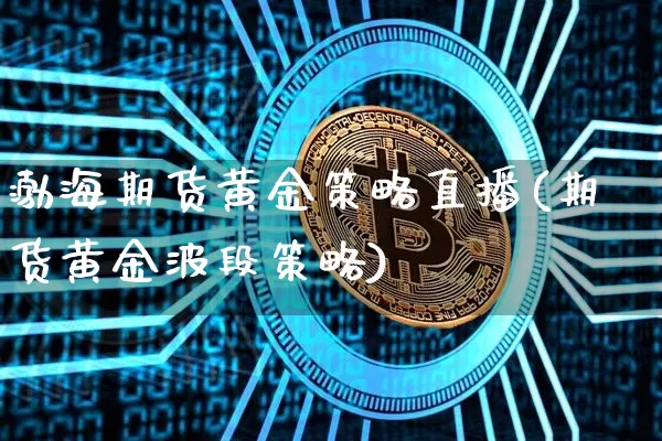 渤海期货黄金策略直播(期货黄金波段策略)_https://www.qldgs.com_原油期货_第1张
