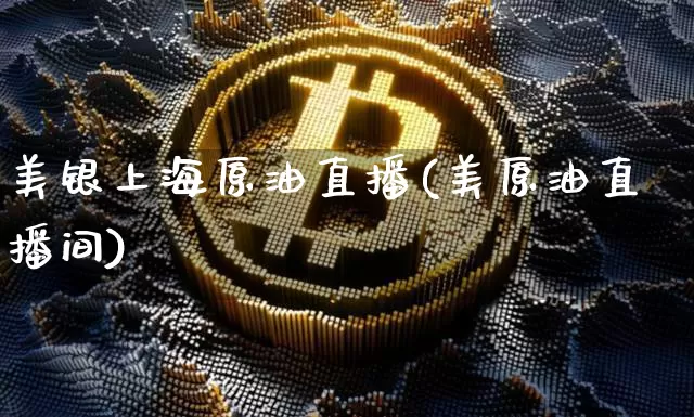 美银上海原油直播(美原油直播间)_https://www.qldgs.com_内盘期货_第1张