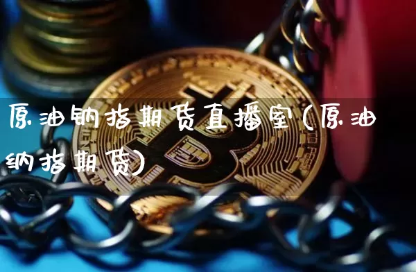 原油钠指期货直播室(原油纳指期货)_https://www.qldgs.com_原油期货_第1张