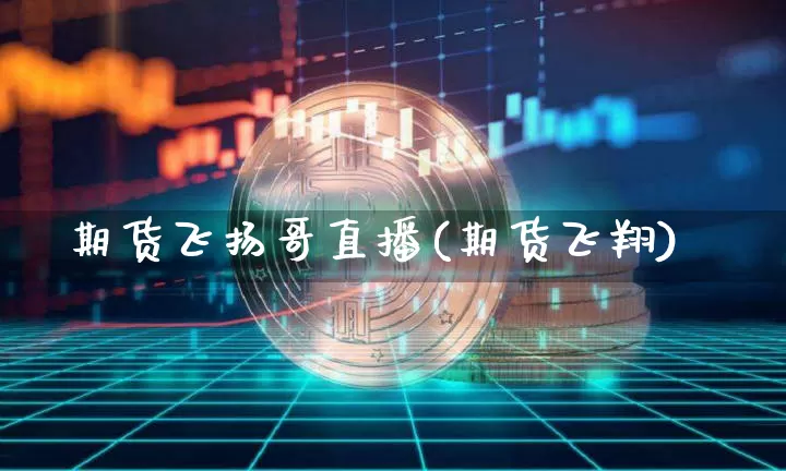 期货飞扬哥直播(期货飞翔)_https://www.qldgs.com_恒指期货_第1张