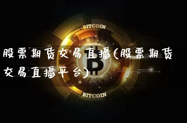 股票期货交易直播(股票期货交易直播平台)_https://www.qldgs.com_恒指期货_第1张