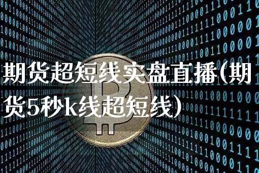 期货超短线实盘直播(期货5秒k线超短线)_https://www.qldgs.com_原油期货_第1张