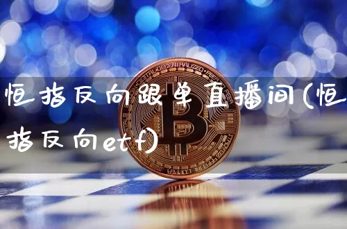恒指反向跟单直播间(恒指反向etf)_https://www.qldgs.com_内盘期货_第1张