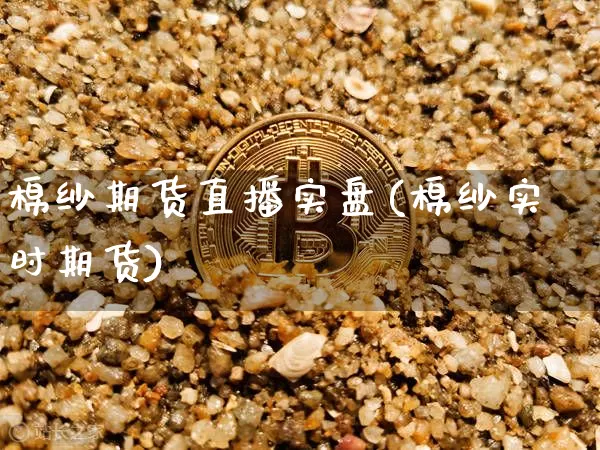 棉纱期货直播实盘(棉纱实时期货)_https://www.qldgs.com_恒指期货_第1张