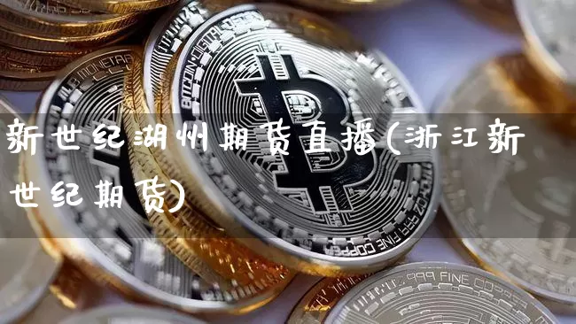 新世纪湖州期货直播(浙江新世纪期货)_https://www.qldgs.com_恒指期货_第1张