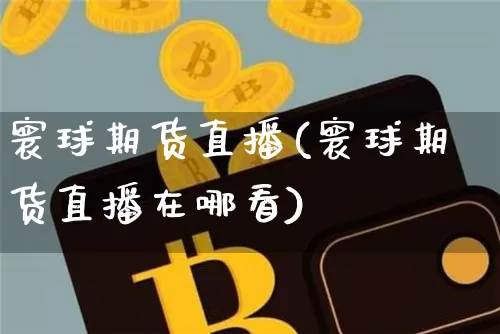 寰球期货直播(寰球期货直播在哪看)_https://www.qldgs.com_恒指期货_第1张