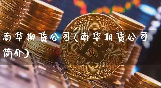 南华期货公司(南华期货公司简介)_https://www.qldgs.com_内盘期货_第1张