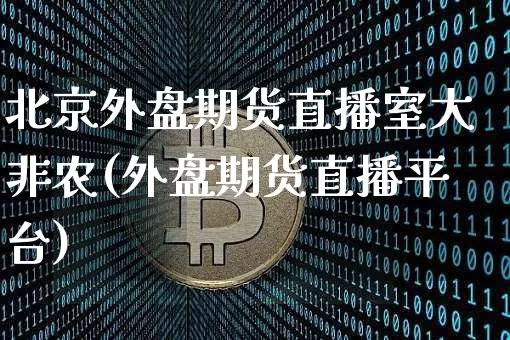 北京外盘期货直播室大非农(外盘期货直播平台)_https://www.qldgs.com_内盘期货_第1张