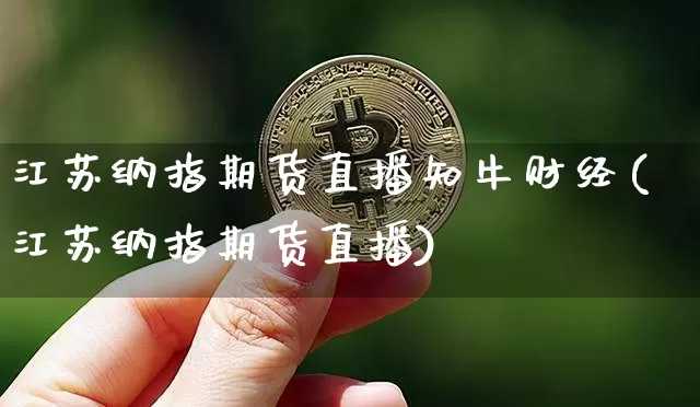 江苏纳指期货直播知牛财经(江苏纳指期货直播)_https://www.qldgs.com_恒指期货_第1张