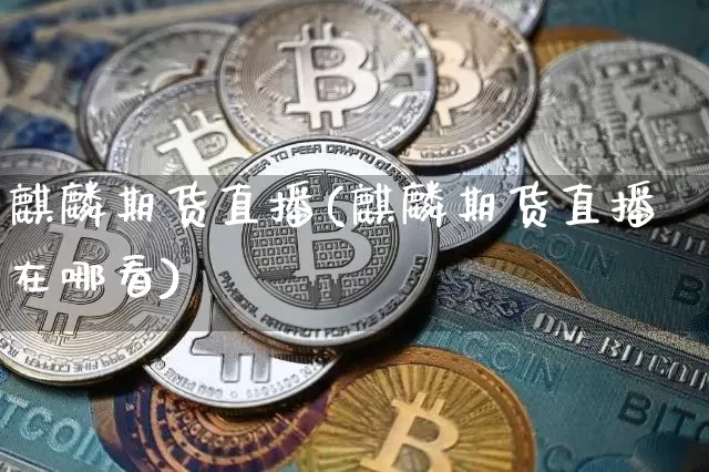 麒麟期货直播(麒麟期货直播在哪看)_https://www.qldgs.com_黄金期货_第1张