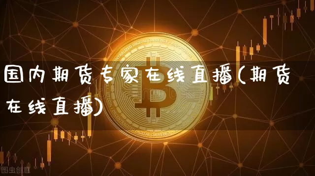 国内期货专家在线直播(期货在线直播)_https://www.qldgs.com_原油期货_第1张