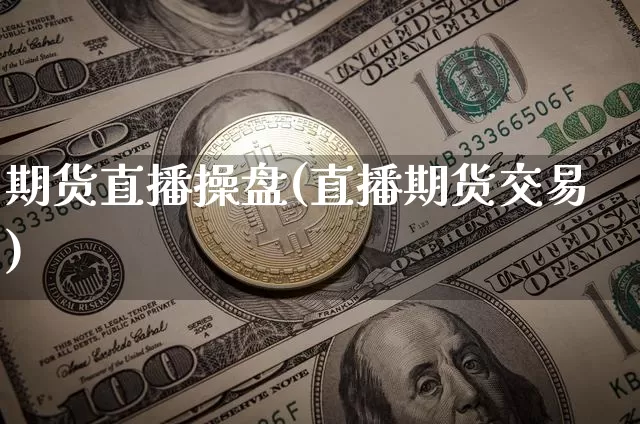 期货直播操盘(直播期货交易)_https://www.qldgs.com_内盘期货_第1张