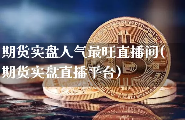 期货实盘人气最旺直播间(期货实盘直播平台)_https://www.qldgs.com_期货_第1张