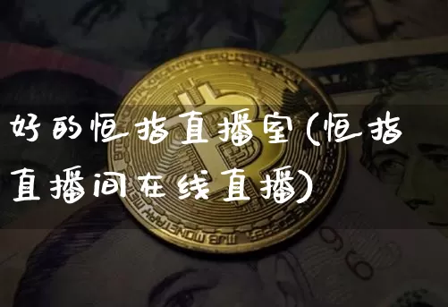 好的恒指直播室(恒指直播间在线直播)_https://www.qldgs.com_内盘期货_第1张