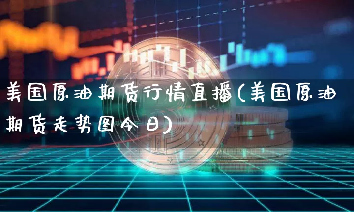 美国原油期货行情直播(美国原油期货走势图今日)_https://www.qldgs.com_国际期货_第1张