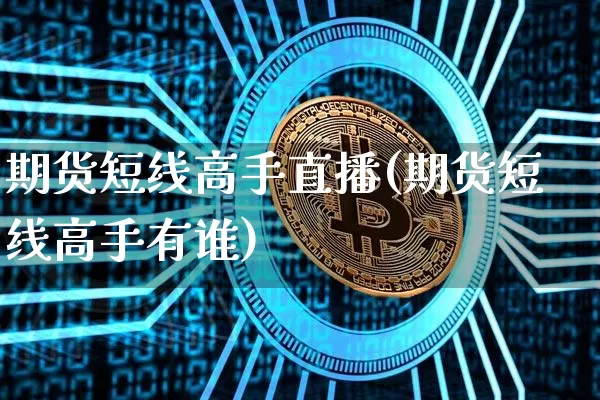 期货短线高手直播(期货短线高手有谁)_https://www.qldgs.com_恒指期货_第1张