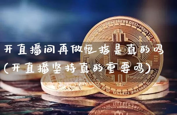 开直播间再做恒指是真的吗(开直播坚持真的重要吗)_https://www.qldgs.com_恒指期货_第1张