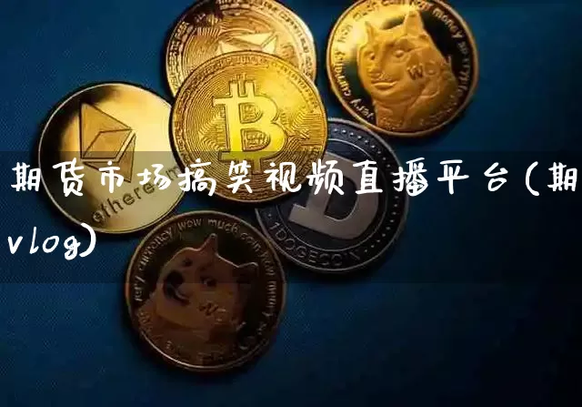 期货市场搞笑视频直播平台(期货vlog)_https://www.qldgs.com_黄金期货_第1张