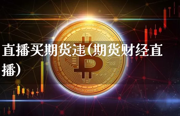 直播买期货违(期货财经直播)_https://www.qldgs.com_恒指期货_第1张