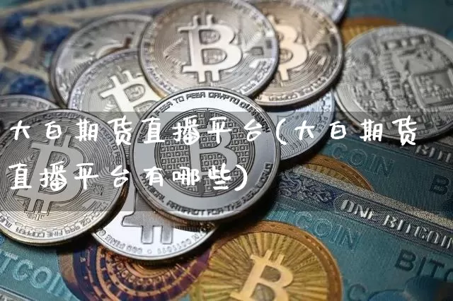 大白期货直播平台(大白期货直播平台有哪些)_https://www.qldgs.com_黄金期货_第1张