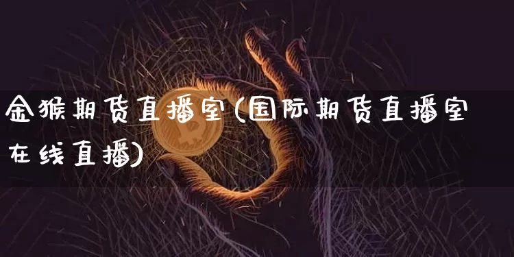 金猴期货直播室(国际期货直播室在线直播)_https://www.qldgs.com_内盘期货_第1张