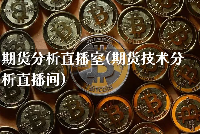 期货分析直播室(期货技术分析直播间)_https://www.qldgs.com_内盘期货_第1张