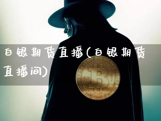 白银期货直播(白银期货直播间)_https://www.qldgs.com_期货_第1张