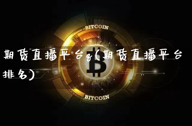 期货直播平台q(期货直播平台排名)_https://www.qldgs.com_原油期货_第1张