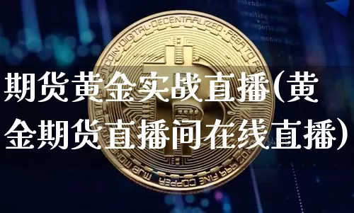 期货黄金实战直播(黄金期货直播间在线直播)_https://www.qldgs.com_国际期货_第1张