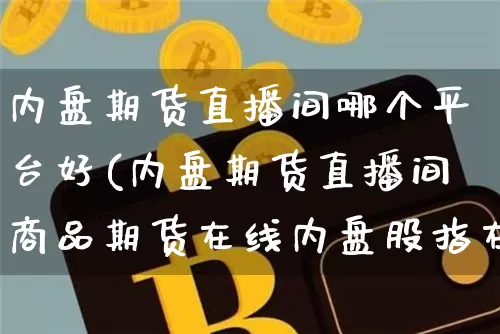 内盘期货直播间哪个平台好(内盘期货直播间商品期货在线内盘股指在线喊单)_https://www.qldgs.com_原油期货_第1张
