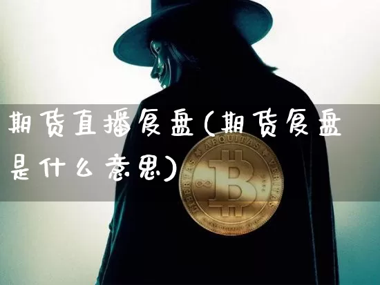 期货直播复盘(期货复盘是什么意思)_https://www.qldgs.com_黄金期货_第1张