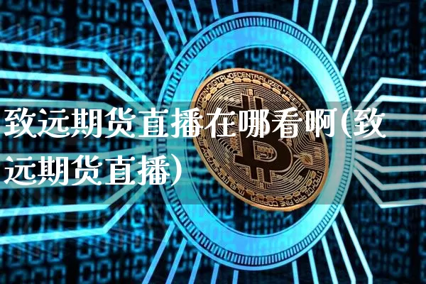 致远期货直播在哪看啊(致远期货直播)_https://www.qldgs.com_原油期货_第1张